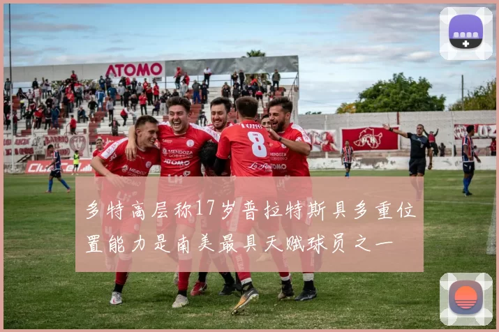 多特高层称17岁普拉特斯具多重位置能力是南美最具天赋球员之一