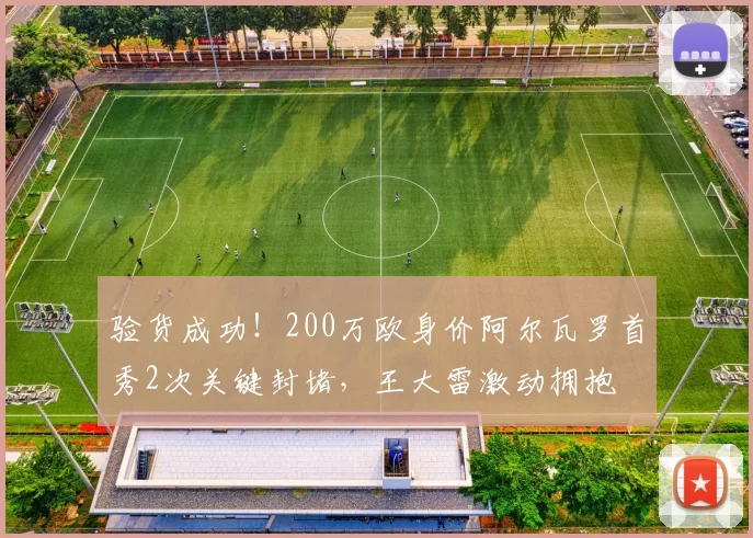 验货成功！200万欧身价阿尔瓦罗首秀2次关键封堵，王大雷激动拥抱