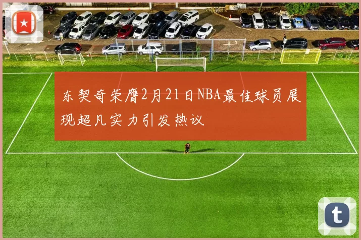 东契奇荣膺2月21日NBA最佳球员展现超凡实力引发热议