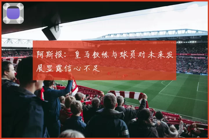 阿斯报：皇马教练与球员对未来发展显露信心不足