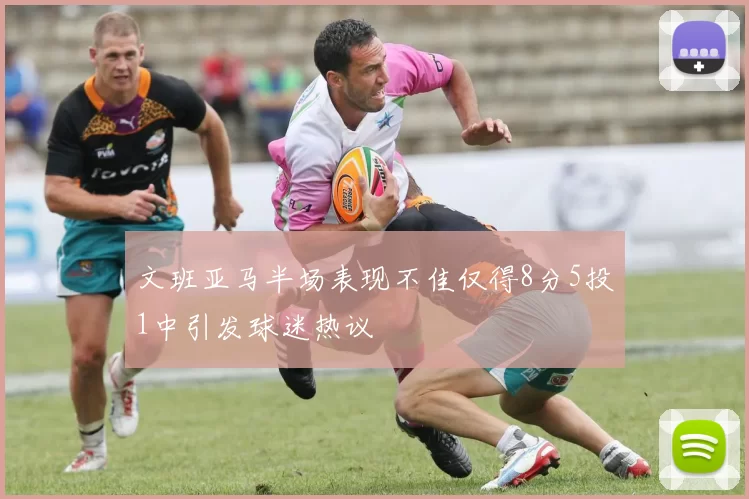 文班亚马半场表现不佳仅得8分5投1中引发球迷热议