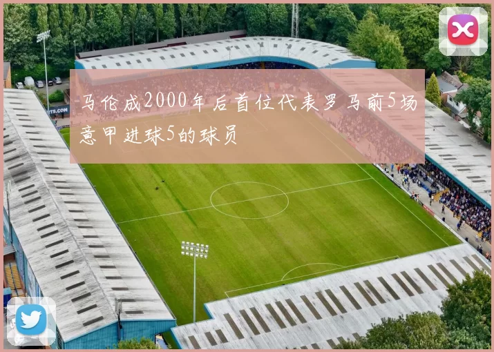 马伦成2000年后首位代表罗马前5场意甲进球5的球员