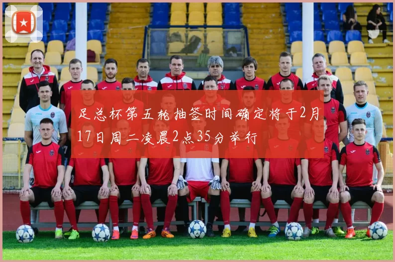 足总杯第五轮抽签时间确定将于2月17日周二凌晨2点35分举行